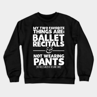 My Two Favorite Things Are Ballet Recitals And Not Wearing Any Pants Crewneck Sweatshirt